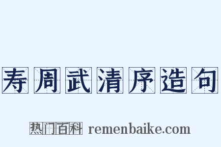 寿周武清序造句是什么意思的图片
